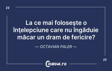 Citeste si: La ce mai foloseşte o înţelepciune care ...