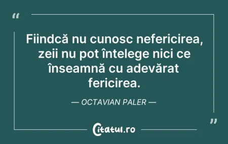 Citeste si: Fiindcă nu cunosc nefericirea, zeii nu p...