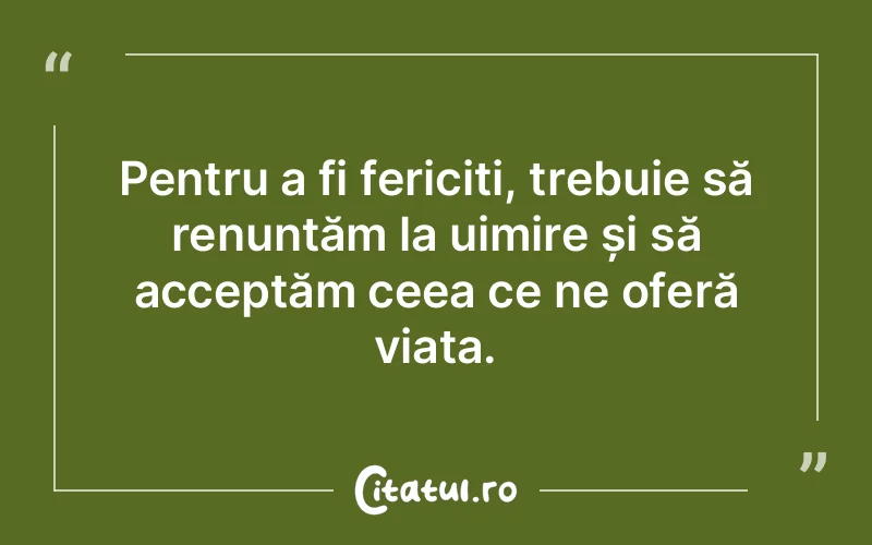 Pentru a fi fericiți, trebuie să renunțăm la uimire și să acceptăm ceea ce ne oferă viața.