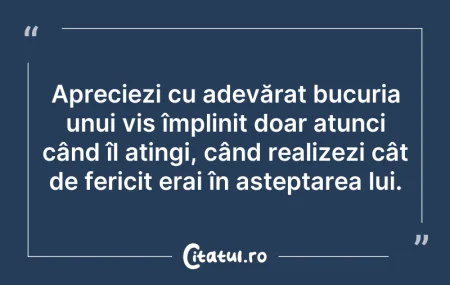 Citeste si: Apreciezi cu adevărat bucuria unui vis î...
