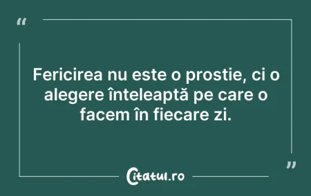 Citeste si: Fericirea nu este o prostie, ci o aleger...