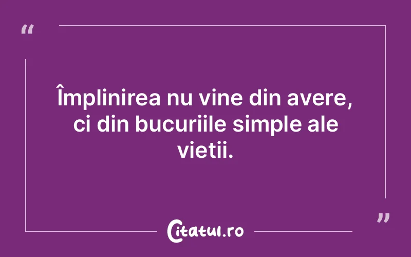 Împlinirea nu vine din avere, ci din bucuriile simple ale vieții.