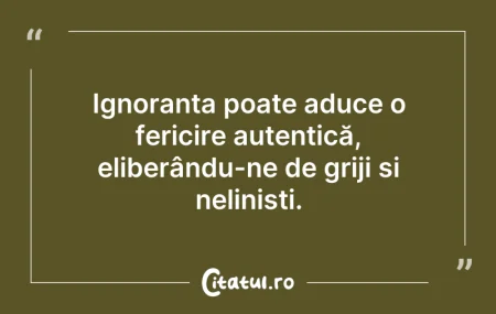 Citeste si: Ignoranța poate aduce o fericire autenti...