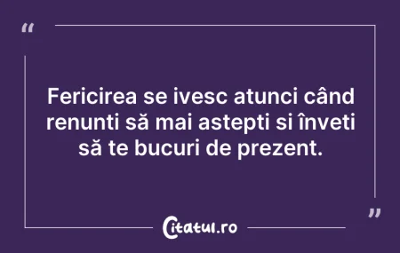 Citeste si: Fericirea se ivesc atunci când renunți s...
