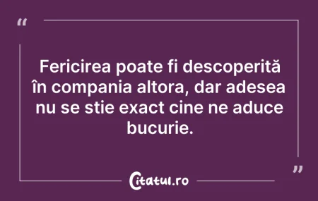 Citeste si: Fericirea poate fi descoperită în compan...