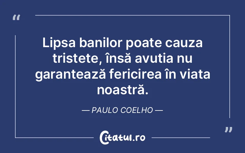 Lipsa banilor poate cauza tristețe, însă avuția nu garantează fericirea în viața noastră. Paulo Coelho