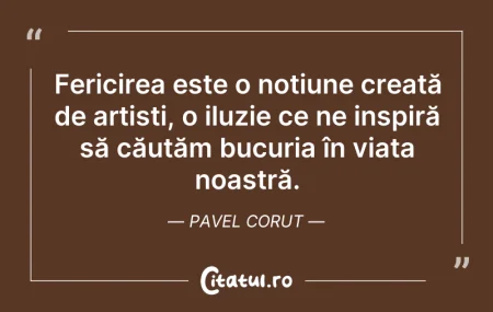 Citeste si: Fericirea este o noțiune creată de artiș...