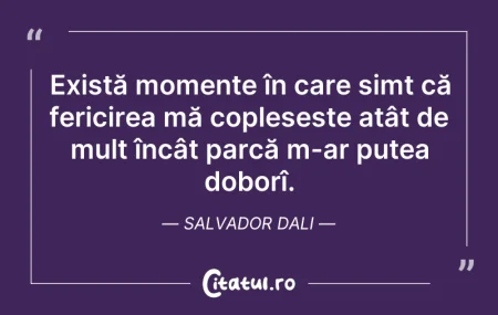 Citeste si: Există momente în care simt că fericirea...