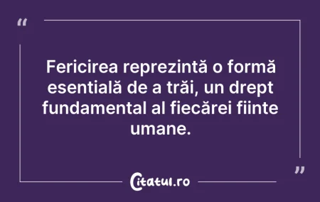 Citeste si: Fericirea reprezintă o formă esențială d...