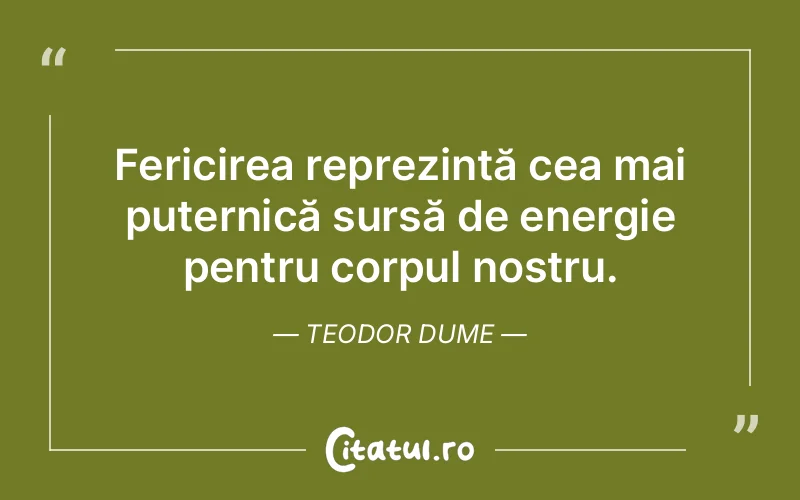 Fericirea reprezintă cea mai puternică sursă de energie pentru corpul nostru. Teodor Dume