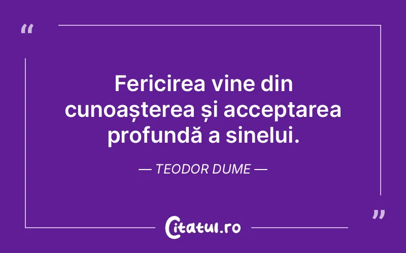 Fericirea vine din cunoașterea și acceptarea profundă a sinelui. Teodor Dume