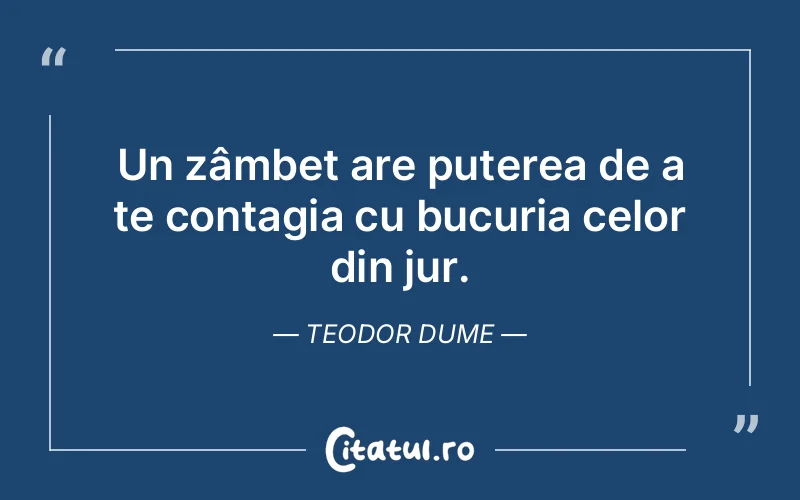 Un zâmbet are puterea de a te contagia cu bucuria celor din jur. Teodor Dume