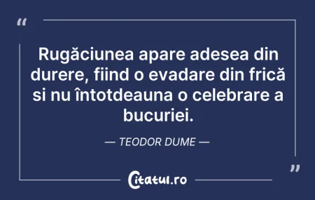 Citeste si: Rugăciunea apare adesea din durere, fiin...