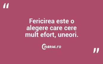 Fericirea este o alegere care cere mult efort, uneori. ...
