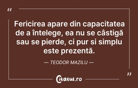 Citeste si: Fericirea apare din capacitatea de a înț...
