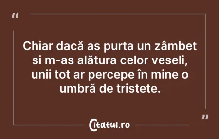 Citeste si: Chiar dacă aș purta un zâmbet și m-aș al...
