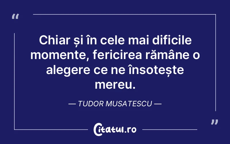 Chiar și în cele mai dificile momente, fericirea rămâne o alegere ce ne însoțește mereu. Tudor Musatescu