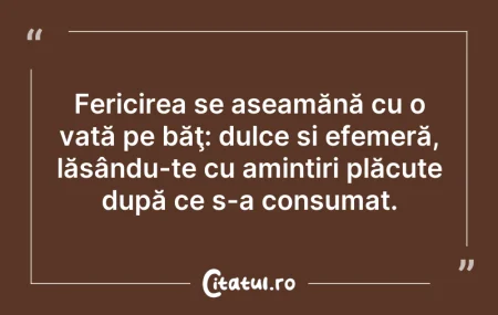 Citeste si: Fericirea se aseamănă cu o vată pe băţ: ...
