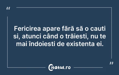 Citeste si: Fericirea apare fără să o cauți și, atun...