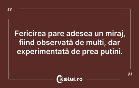 Citeste si: Fericirea pare adesea un miraj, fiind ob...