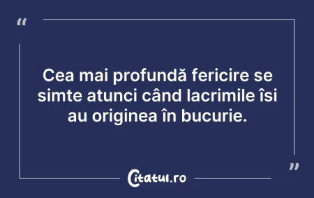 Citeste si: Cea mai profundă fericire se simte atunc...