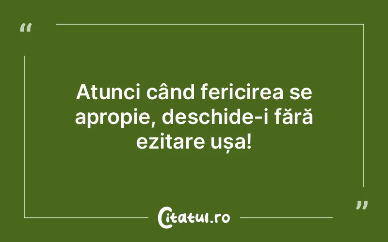 Atunci când fericirea se apropie, deschide-i fără ezitare ușa!