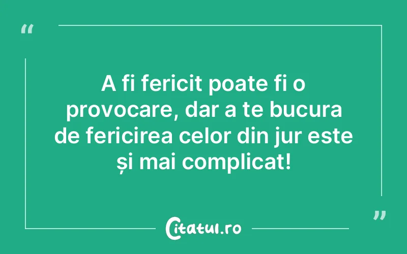 A fi fericit poate fi o provocare, dar a te bucura de fericirea celor din jur este și mai complicat!