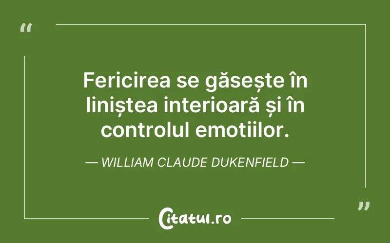 Fericirea se găsește în liniștea interioară și în controlul emoțiilor. William Claude Dukenfield
