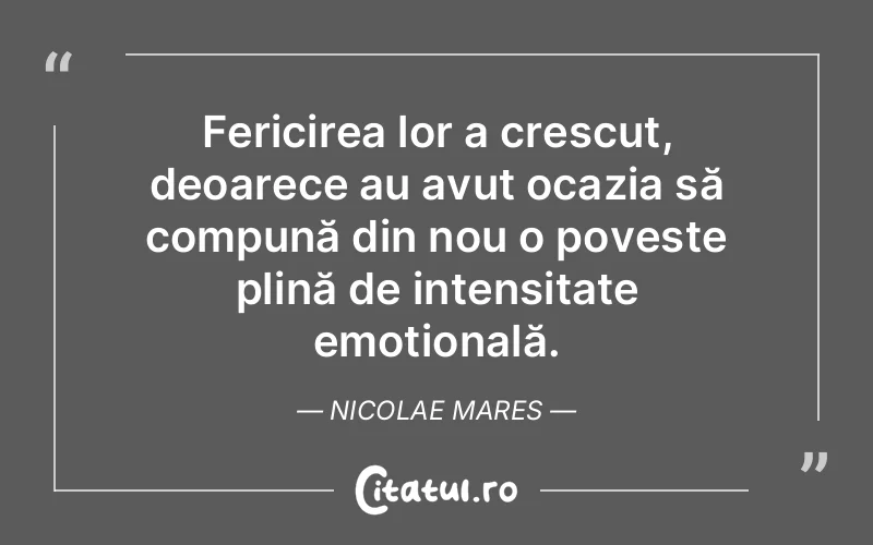 Fericirea lor a crescut, deoarece au avut ocazia să compună din nou o poveste plină de intensitate emoțională. Nicolae Mares