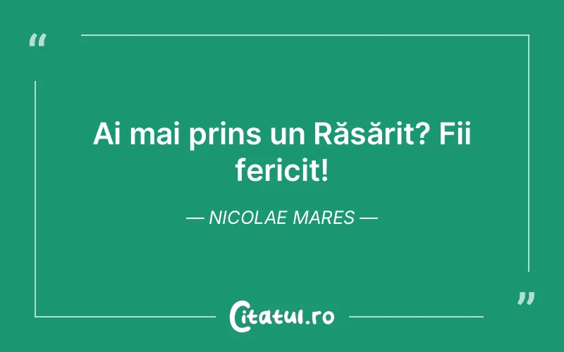 Ai mai prins un Răsărit? Fii fericit! Nicolae Mares