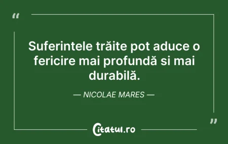 Citeste si: Suferințele trăite pot aduce o fericire ...