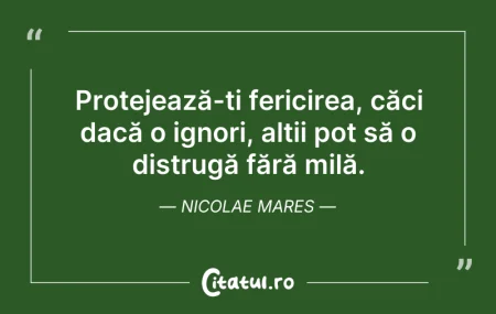 Citeste si: Protejează-ți fericirea, căci dacă o ign...