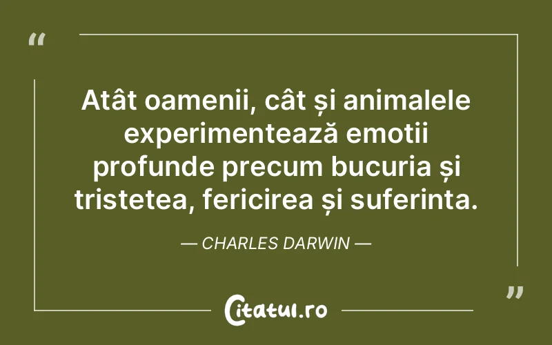 Atât oamenii, cât și animalele experimentează emoții profunde precum bucuria și tristețea, fericirea și suferința. Charles Darwin