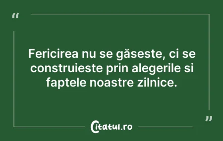Citeste si: Fericirea nu se găsește, ci se construie...