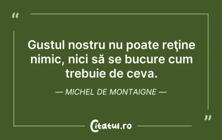 Gustul nostru nu poate reţine nimic, ni...