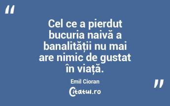 Cel ce a pierdut bucuria naivă a banali...