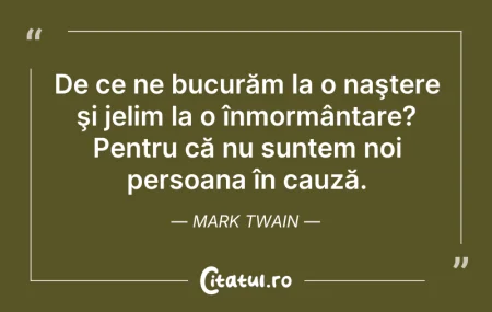 Citeste si: De ce ne bucurăm la o naştere şi jelim l...