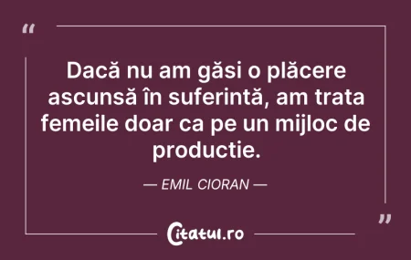 Citeste si: Dacă nu am găsi o plăcere ascunsă în suf...