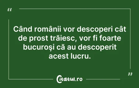 Citeste si: Când românii vor descoperi cât de prost ...