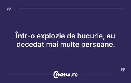 Citeste si: Într-o explozie de bucurie, au decedat m...