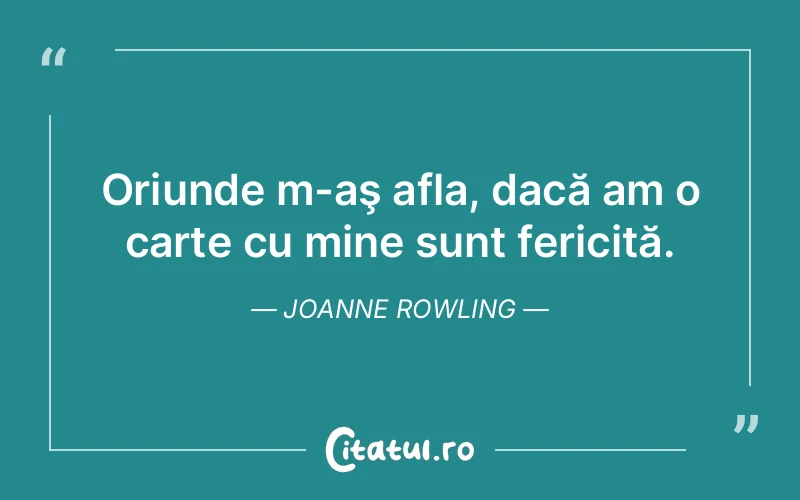Oriunde m-aş afla, dacă am o carte cu mine sunt fericită. Joanne Rowling