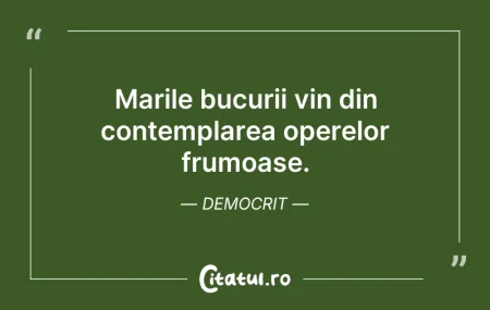 Citeste si: Marile bucurii vin din contemplarea oper...