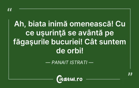 Citeste si: Ah, biata inimă omenească! Cu ce uşurinţ...