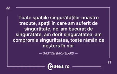 Citeste si: Toate spaţiile singurătăţilor noastre tr...