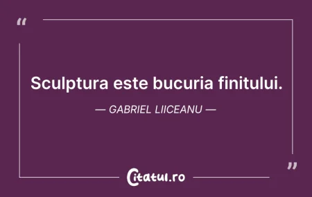 Citeste si: Sculptura este bucuria finitului. Gabrie...