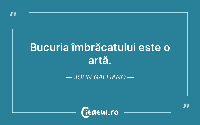 Bucuria îmbrăcatului este o artă. John Galliano