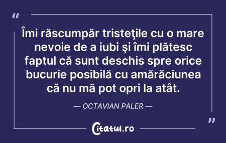 Citeste si: Îmi răscumpăr tristeţile cu o mare nevoi...
