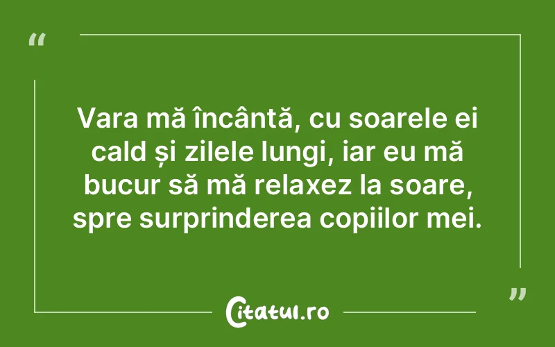 Vara mă încântă, cu soarele ei cald și zilele lungi, iar eu mă bucur să mă relaxez la soare, spre surprinderea copiilor mei.