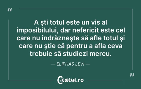 Citeste si: A şti totul este un vis al imposibilului...