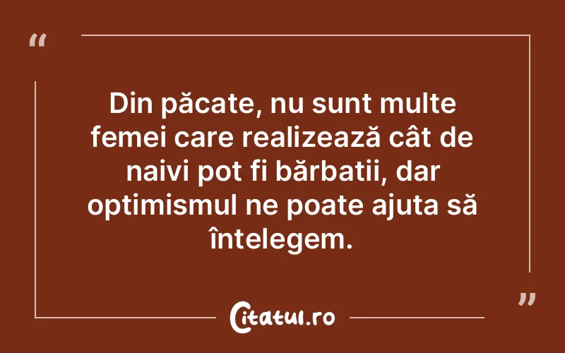 Din păcate, nu sunt multe femei care realizează cât de naivi pot fi bărbații, dar optimismul ne poate ajuta să înțelegem.